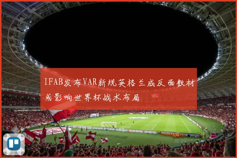 IFAB发布VAR新规英格兰成反面教材或影响世界杯战术布局