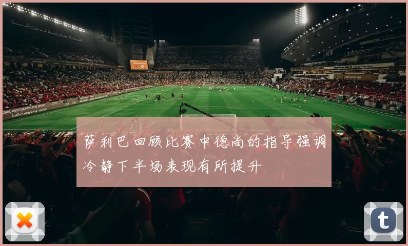 萨利巴回顾比赛中德尚的指导强调冷静下半场表现有所提升